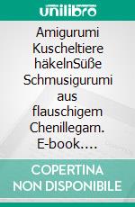 Amigurumi Kuscheltiere häkelnSüße Schmusigurumi aus flauschigem Chenillegarn. E-book. Formato PDF ebook