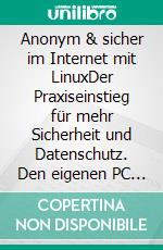 Anonym & sicher im Internet mit LinuxDer Praxiseinstieg für mehr Sicherheit und Datenschutz. Den eigenen PC absichern, Nachrichten verschlüsseln, unerkannt surfen. E-book. Formato PDF ebook