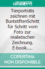 Tierporträts zeichnen mit BuntstiftenSchritt für Schritt vom Foto zur realistischen Zeichnung. E-book. Formato PDF ebook