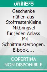 Geschenke nähen aus StoffrestenKleine Mitbringsel für jeden Anlass - Mit Schnittmusterbogen. E-book. Formato PDF ebook