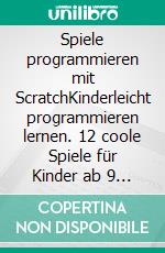 Spiele programmieren mit ScratchKinderleicht programmieren lernen. 12 coole Spiele für Kinder ab 9 Jahren. E-book. Formato EPUB ebook