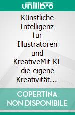 Künstliche Intelligenz für Illustratoren und KreativeMit KI die eigene Kreativität verbessern. Für Midjourney, Stable Diffusion, Leonardo, Canva, DALL-E, Adobe Firefly u.v.m.. E-book. Formato PDF ebook