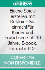 Eigene Spiele erstellen mit Roblox – So einfach!Für Kinder und Erwachsene ab 10 Jahre. E-book. Formato PDF ebook