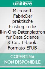 Microsoft FabricDer praktische Einstieg in die All-in-One-Datenplattform für Data Science & Co.. E-book. Formato EPUB ebook