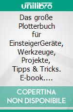 Das große Plotterbuch für EinsteigerGeräte, Werkzeuge, Projekte, Tipps & Tricks. E-book. Formato EPUB ebook