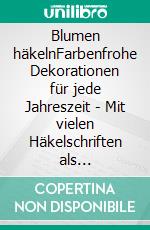 Blumen häkelnFarbenfrohe Dekorationen für jede Jahreszeit - Mit vielen Häkelschriften als Extra-Download. E-book. Formato PDF ebook