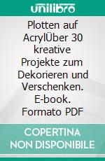 Plotten auf AcrylÜber 30 kreative Projekte zum Dekorieren und Verschenken. E-book. Formato PDF ebook