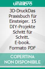 3D-DruckDas Praxisbuch für Einsteiger. 15 DIY-Projekte Schritt für Schritt. E-book. Formato PDF ebook