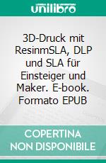 3D-Druck mit ResinmSLA, DLP und SLA für Einsteiger und Maker. E-book. Formato EPUB ebook