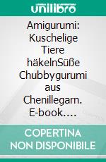 Amigurumi: Kuschelige Tiere häkelnSüße Chubbygurumi aus Chenillegarn. E-book. Formato PDF ebook