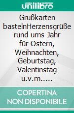 Grußkarten bastelnHerzensgrüße rund ums Jahr für Ostern, Weihnachten, Geburtstag, Valentinstag u.v.m.. E-book. Formato PDF ebook