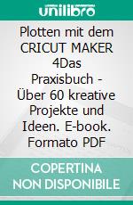 Plotten mit dem CRICUT MAKER 4Das Praxisbuch - Über 60 kreative Projekte und Ideen. E-book. Formato PDF ebook