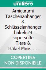 Amigurumi Taschenanhänger & Schlüsselanhänger häkeln24 supersüße Tiere & Häkel-Minis. E-book. Formato PDF ebook