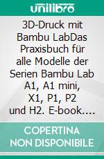 3D-Druck mit Bambu LabDas Praxisbuch für alle Modelle der Serien Bambu Lab A1, A1 mini, X1, P1, P2 und H2. E-book. Formato EPUB ebook