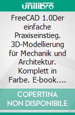 FreeCAD 1.0Der einfache Praxiseinstieg. 3D-Modellierung für Mechanik und Architektur. Komplett in Farbe. E-book. Formato PDF ebook