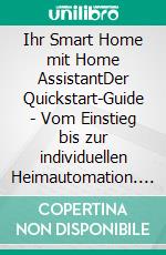 Ihr Smart Home mit Home AssistantDer Quickstart-Guide - Vom Einstieg bis zur individuellen Heimautomation. E-book. Formato PDF ebook