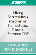 Mixing SecretsMusik mischen im Homestudio. E-book. Formato PDF ebook