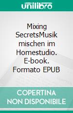 Mixing SecretsMusik mischen im Homestudio. E-book. Formato EPUB ebook