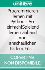 Programmieren lernen mit Python - So einfach!Spielend lernen anhand von anschaulichen Bildern.Für Kinder und Erwachsene - ab 10 Jahre. E-book. Formato PDF ebook