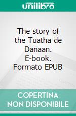 The story of the Tuatha de Danaan. E-book. Formato EPUB ebook