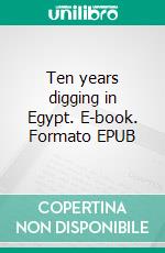 Ten years digging in Egypt. E-book. Formato EPUB ebook di W. M. Flinders Petrie