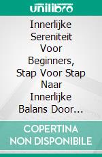 Innerlijke Sereniteit Voor Beginners, Stap Voor Stap Naar Innerlijke Balans Door Ontspanning En GewoontesUw Persoonlijke Gids Voor Manieren Om Innerlijke Rust Te Bereiken. E-book. Formato EPUB ebook