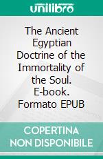 The Ancient Egyptian Doctrine of the Immortality of the Soul. E-book. Formato EPUB ebook