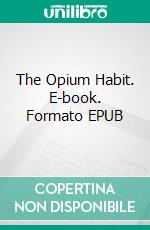 The Opium Habit. E-book. Formato EPUB ebook di Horace B. Day