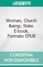 Woman, Church & State. E-book. Formato EPUB ebook di Matilda Joslyn Gage