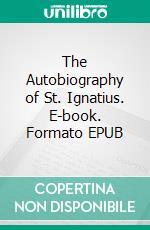 The Autobiography of St. Ignatius. E-book. Formato EPUB ebook