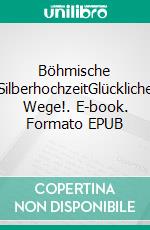 Böhmische SilberhochzeitGlückliche Wege!. E-book. Formato EPUB ebook