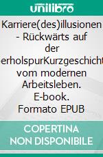 Karriere(des)illusionen - Rückwärts auf der ÜberholspurKurzgeschichten vom modernen Arbeitsleben. E-book. Formato EPUB ebook