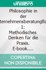 Philosophie in der UnternehmensberatungBand 1: Methodisches Denken für die Praxis. E-book. Formato EPUB ebook