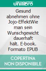 Gesund abnehmen ohne Jojo-EffektWie man sein Wunschgewicht dauerhaft hält. E-book. Formato EPUB