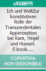 Ich und WeltZur konstitutiven Rolle der Transzendentalen Apperzeption bei Kant, Hegel und Husserl. E-book. Formato EPUB ebook