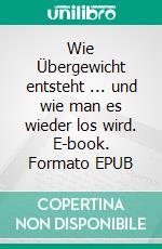 Wie Übergewicht entsteht ... und wie man es wieder los wird. E-book. Formato EPUB ebook di Peter Mersch