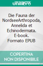 Die Fauna der NordseeArthropoda, Annelida et Echinodermata. E-book. Formato EPUB ebook di Sven Gehrmann