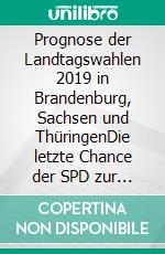 Prognose der Landtagswahlen 2019 in Brandenburg, Sachsen und ThüringenDie letzte Chance der SPD zur Fortsetzung der Großen Koalition. E-book. Formato EPUB ebook