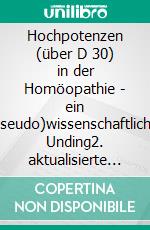 Hochpotenzen (über D 30) in der Homöopathie - ein (pseudo)wissenschaftliches Unding2. aktualisierte Auflage. E-book. Formato EPUB ebook di Michael Heinen-Anders