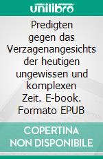 Predigten gegen das Verzagenangesichts der heutigen ungewissen und komplexen Zeit. E-book. Formato EPUB ebook