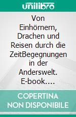 Von Einhörnern, Drachen und Reisen durch die ZeitBegegnungen in der Anderswelt. E-book. Formato EPUB ebook