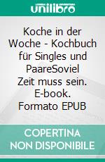 Koche in der Woche - Kochbuch für Singles und PaareSoviel Zeit muss sein. E-book. Formato EPUB ebook