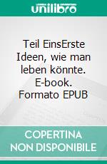 Teil EinsErste Ideen, wie man leben könnte. E-book. Formato EPUB ebook di Hendrik Heine