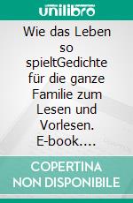 Wie das Leben so spieltGedichte für die ganze Familie zum Lesen und Vorlesen. E-book. Formato EPUB ebook