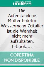 Die Auferstandene Mutter ErdeIm Wassermann-Zeitalter ist die Wahrheit nicht mehr aufzuhalten. E-book. Formato EPUB ebook