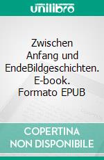 Zwischen Anfang und EndeBildgeschichten. E-book. Formato EPUB ebook