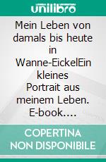 Mein Leben von damals bis heute in Wanne-EickelEin kleines Portrait aus meinem Leben. E-book. Formato EPUB ebook