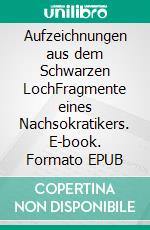 Aufzeichnungen aus dem Schwarzen LochFragmente eines Nachsokratikers. E-book. Formato EPUB ebook