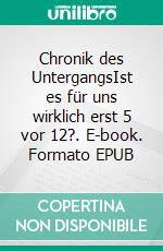 Chronik des UntergangsIst es für uns wirklich erst 5 vor 12?. E-book. Formato EPUB ebook