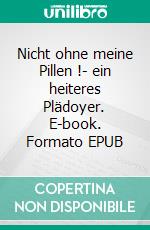 Nicht ohne meine Pillen !- ein heiteres Plädoyer. E-book. Formato EPUB ebook di Stephan Dettmeyer